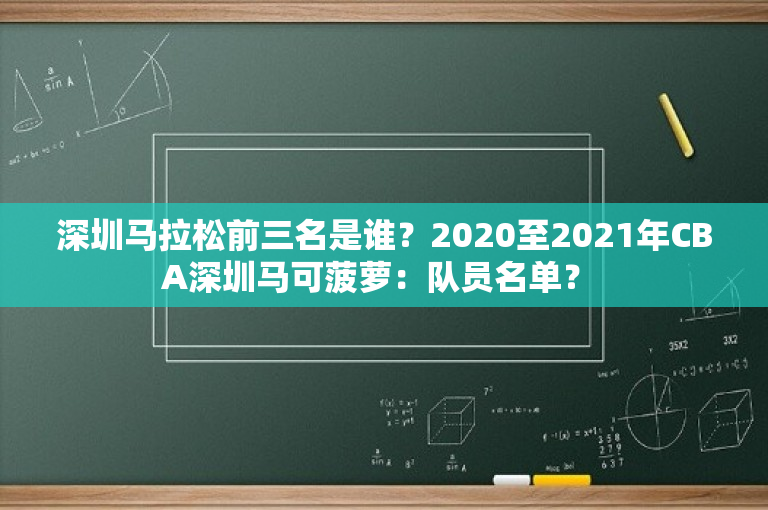 深圳马拉松前三名是谁？2020至2021年CBA深圳马可菠萝：队员名单？ 