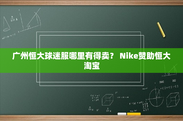 广州恒大球迷服哪里有得卖？ Nike赞助恒大淘宝-图1